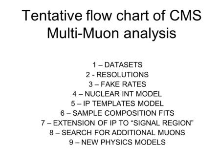 Tentative flow chart of CMS Multi-Muon analysis 1 – DATASETS 2 - RESOLUTIONS 3 – FAKE RATES 4 – NUCLEAR INT MODEL 5 – IP TEMPLATES MODEL 6 – SAMPLE COMPOSITION.