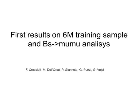 First results on 6M training sample and Bs->mumu analisys F. Crescioli, M. Dell'Orso, P. Giannetti, G. Punzi, G. Volpi.