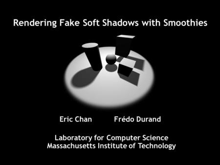 Rendering Fake Soft Shadows with Smoothies Laboratory for Computer Science Massachusetts Institute of Technology Eric Chan Frédo Durand.