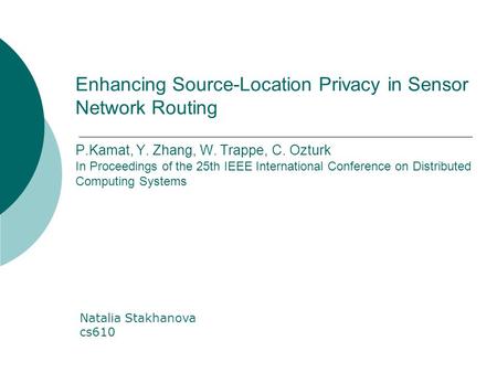 Enhancing Source-Location Privacy in Sensor Network Routing P.Kamat, Y. Zhang, W. Trappe, C. Ozturk In Proceedings of the 25th IEEE International Conference.