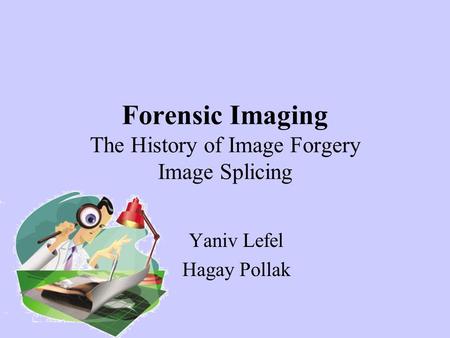 Forensic Imaging The History of Image Forgery Image Splicing Yaniv Lefel Hagay Pollak.