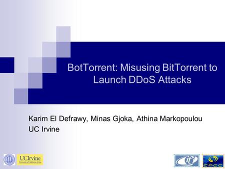 BotTorrent: Misusing BitTorrent to Launch DDoS Attacks Karim El Defrawy, Minas Gjoka, Athina Markopoulou UC Irvine.