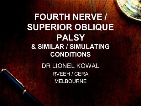 FOURTH NERVE / SUPERIOR OBLIQUE PALSY & SIMILAR / SIMULATING CONDITIONS DR LIONEL KOWAL RVEEH / CERA MELBOURNE.