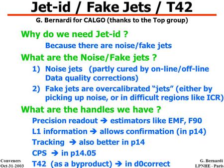 Conveners Oct-31-2003 G. Bernardi LPNHE - Paris Why do we need Jet-id ? Because there are noise/fake jets What are the Noise/Fake jets ? 1)Noise jets (partly.