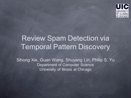 Review Spam Detection via Temporal Pattern Discovery Sihong Xie, Guan Wang, Shuyang Lin, Philip S. Yu Department of Computer Science University of Illinois.