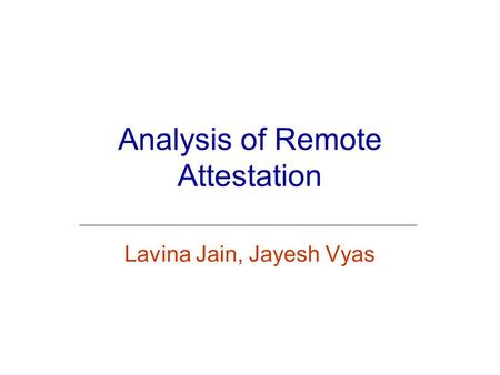 Analysis of Remote Attestation Lavina Jain, Jayesh Vyas.