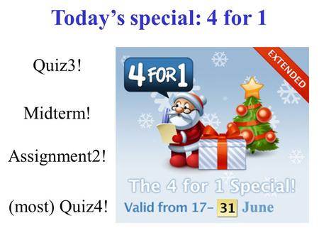 Quiz3! Midterm! Assignment2! (most) Quiz4! Today’s special: 4 for 1.