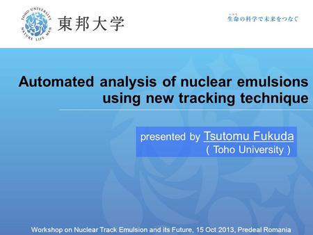 Automated analysis of nuclear emulsions using new tracking technique presented by Tsutomu Fukuda （ Toho University ） Workshop on Nuclear Track Emulsion.