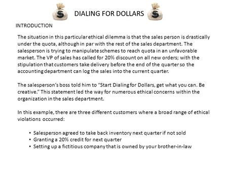 DIALING FOR DOLLARS INTRODUCTION The situation in this particular ethical dilemma is that the sales person is drastically under the quota, although in.