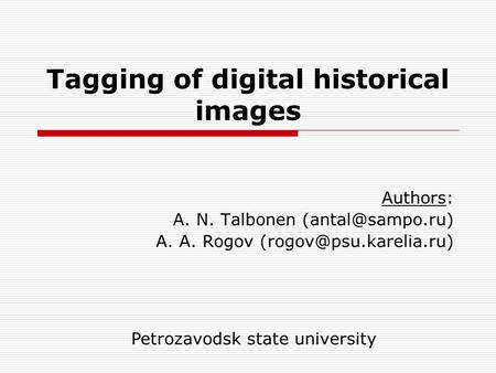 Tagging of digital historical images Authors: A. N. Talbonen A. A. Rogov Petrozavodsk state university.