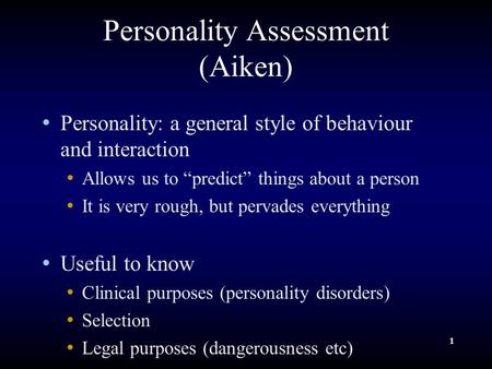 1 Personality Assessment (Aiken) Personality: a general style of behaviour and interaction Allows us to “predict” things about a person It is very rough,