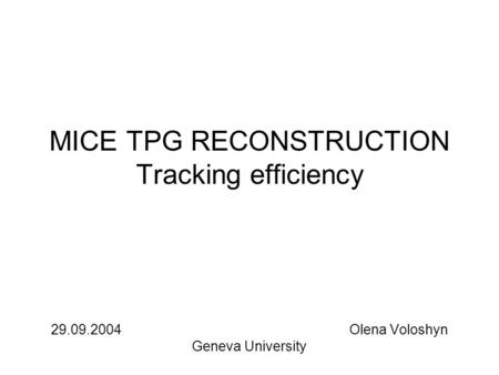 MICE TPG RECONSTRUCTION Tracking efficiency 29.09.2004 Olena Voloshyn Geneva University.