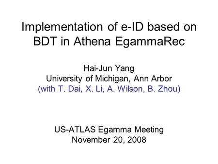 Implementation of e-ID based on BDT in Athena EgammaRec Hai-Jun Yang University of Michigan, Ann Arbor (with T. Dai, X. Li, A. Wilson, B. Zhou) US-ATLAS.