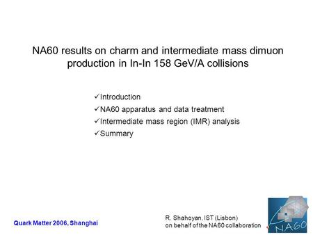 NA60 results on charm and intermediate mass dimuon production in In-In 158 GeV/A collisions R. Shahoyan, IST (Lisbon) on behalf of the NA60 collaboration.