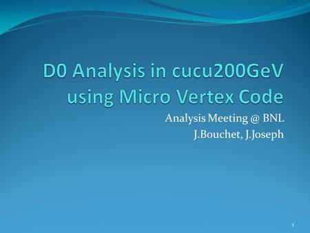 Analysis BNL J.Bouchet, J.Joseph 1. Cuts Used in MuKpi macro pure D0 : 950 MuDst files (400 possible D0s per file) - |Zvertex| < 20 cm - NTpcHits.