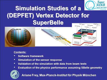 Simulation Studies of a (DEPFET) Vertex Detector for SuperBelle Ariane Frey, Max-Planck-Institut für Physik München Contents: Software framework Simulation.