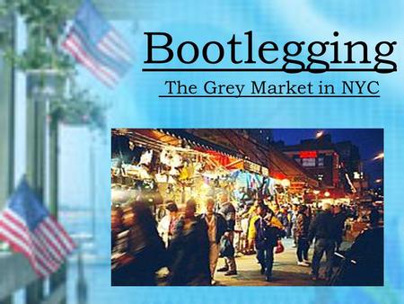 Bootlegging The Grey Market in NYC Bootleg Products Handbags Apparel Jewelry Fragrances DVD’s / CD’s Electronics Batteries Auto and airplane parts.