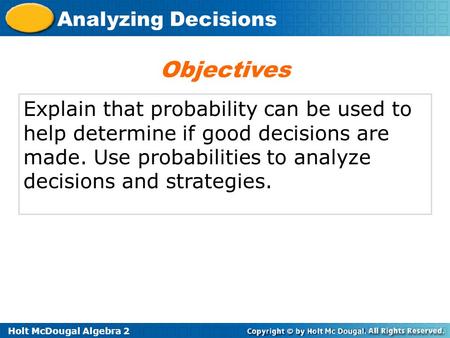 Objectives Explain that probability can be used to help determine if good decisions are made. Use probabilities to analyze decisions and strategies.