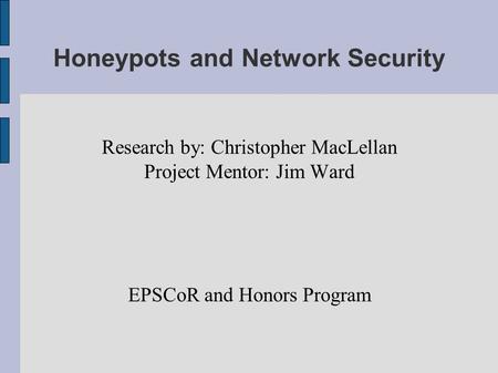 Honeypots and Network Security Research by: Christopher MacLellan Project Mentor: Jim Ward EPSCoR and Honors Program.