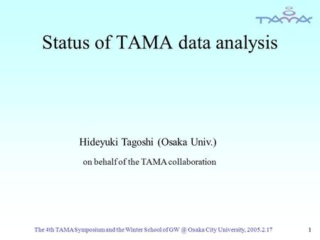 The 4th TAMA Symposium and the Winter School of Osaka City University, 2005.2.171 Status of TAMA data analysis Hideyuki Tagoshi (Osaka Univ.) on behalf.