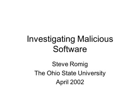 Investigating Malicious Software Steve Romig The Ohio State University April 2002.
