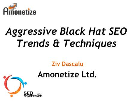 Aggressive Black Hat SEO Trends & Techniques Ziv Dascalu Amonetize Ltd.
