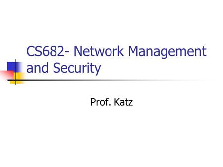 CS682- Network Management and Security Prof. Katz.