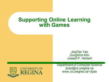 JingTao Yao DongWon Kim Joseph P. Herbert Department of Computer Science  Supporting Online Learning with Games.