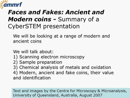 Faces and Fakes: Ancient and Modern coins - Summary of a CyberSTEM presentation We will be looking at a range of modern and ancient coins We will talk.