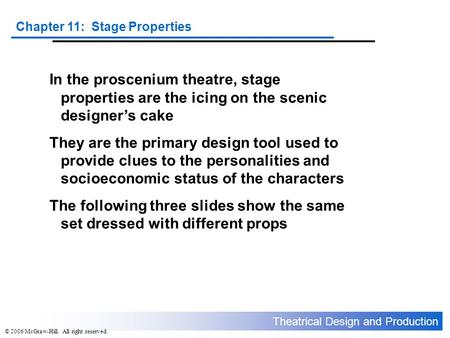 Theatrical Design and Production Chapter 11: Stage Properties © 2006 McGraw-Hill. All right reserved. In the proscenium theatre, stage properties are the.