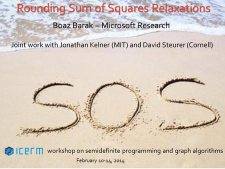 Rounding Sum of Squares Relaxations Boaz Barak – Microsoft Research Joint work with Jonathan Kelner (MIT) and David Steurer (Cornell) workshop on semidefinite.