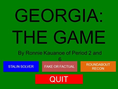 GEORGIA: THE GAME By Ronnie Kauanoe of Period 2 and 6 STALIN SOLVER QUIT FAKE OR FACTUAL ROUNDABOUT RECON ROUNDABOUT RECON.