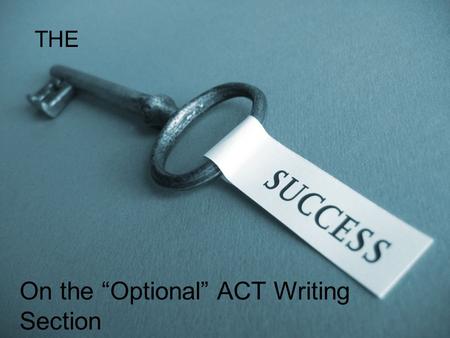 On the “Optional” ACT Writing Section THE. The ACT Essay: The ACT essay is not your typical essay that you would expect for your English class. You will.