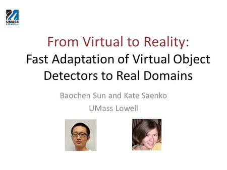 From Virtual to Reality: Fast Adaptation of Virtual Object Detectors to Real Domains Baochen Sun and Kate Saenko UMass Lowell.