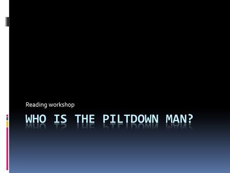 Reading workshop. Part 1  Read the text provided in a PDF document named ‘The Piltdown Man.’ Follow the link:  Do not use a dictionary to read it yet.
