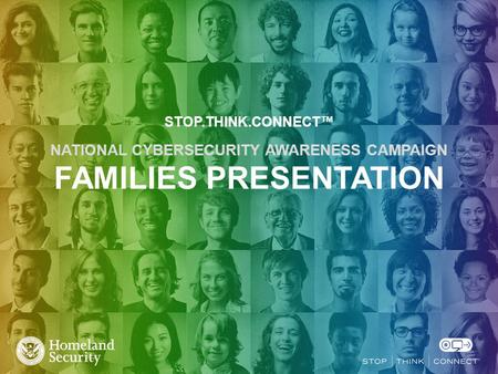 STOP.THINK.CONNECT™ NATIONAL CYBERSECURITY AWARENESS CAMPAIGN FAMILIES PRESENTATION.