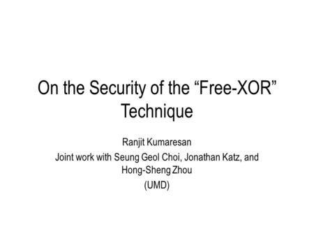 On the Security of the “Free-XOR” Technique Ranjit Kumaresan Joint work with Seung Geol Choi, Jonathan Katz, and Hong-Sheng Zhou (UMD)