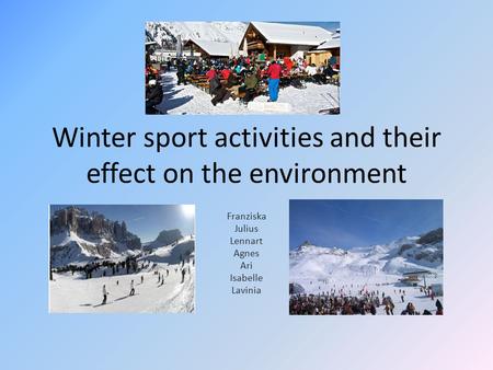 Winter sport activities and their effect on the environment Franziska Julius Lennart Agnes Ari Isabelle Lavinia.