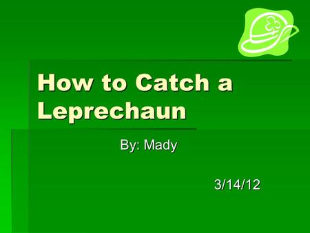 How to Catch a Leprechaun By: Mady 3/14/12. DDDDo you want to be RICH? Well I want to because one little leprechaun stole my favorite piece of candy.