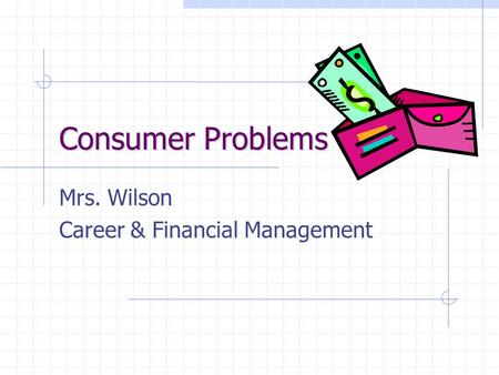Consumer Problems Mrs. Wilson Career & Financial Management.