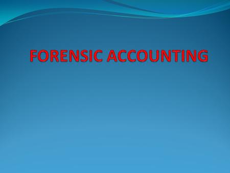 Contents What is Forensic Accounting Nature of work of Forensic Accountants Need of Forensic accounting Activities of Forensic accountants Forensic Accountant…An.