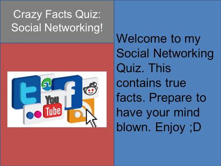Crazy Facts Quiz: Social Networking! Welcome to my Social Networking Quiz. This contains true facts. Prepare to have your mind blown. Enjoy ;D.