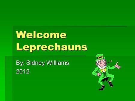 Welcome Leprechauns By: Sidney Williams 2012. Facts About Leprechauns LLLLeprechauns are small tricky and they are shoe makers they also have a red.