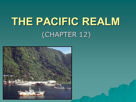 THE PACIFIC REALM (CHAPTER 12). MAJOR GEOGRAPHIC QUALITIES  THE LARGEST TOTAL AREA OF ALL GEOGRAPHIC REALMS, BUT THE SMALLEST LAND AREA OF ANY OF THE.
