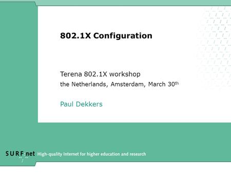 802.1X Configuration Terena 802.1X workshop the Netherlands, Amsterdam, March 30 th Paul Dekkers.
