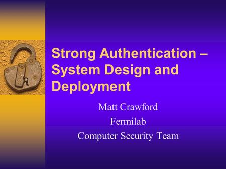 Strong Authentication – System Design and Deployment Matt Crawford Fermilab Computer Security Team.