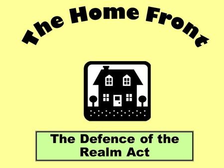 The Defence of the Realm Act. Aims: Identify the purpose of the Defence of the Realm Act. Examine some of the restrictions placed on peoples’ lives during.
