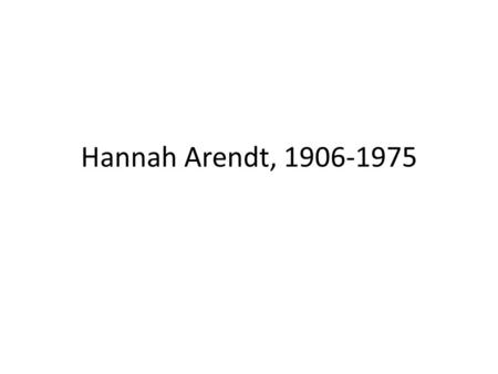 Hannah Arendt, 1906-1975. Hannah Arendt was born in 1906 in Hanover and died in New York in 1975. In 1924, she went to Marburg University to study.