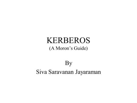 KERBEROS (A Moron’s Guide) By Siva Saravanan Jayaraman.