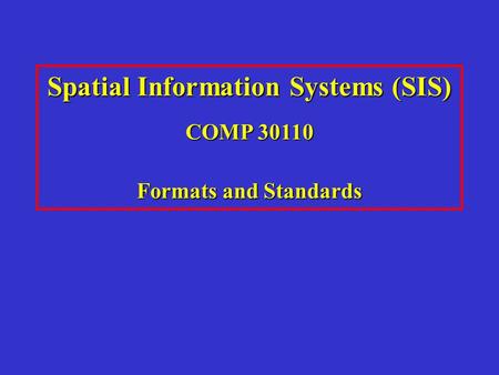 Spatial Information Systems (SIS) COMP 30110 Formats and Standards.